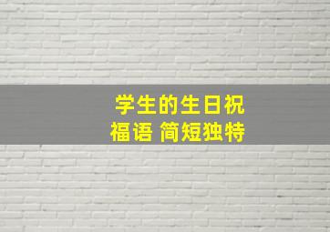 学生的生日祝福语 简短独特